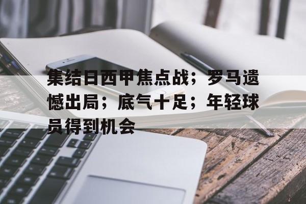 九游游戏中心-集结日西甲焦点战；罗马遗憾出局；底气十足；年轻球员得到机会的简单介绍