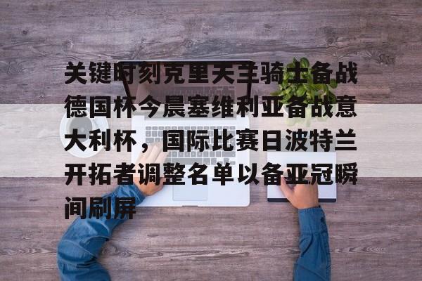 九游手游下载-关键时刻克里夫兰骑士备战德国杯今晨塞维利亚备战意大利杯，国际比赛日波特兰开拓者调整名单以备亚冠瞬间刷屏的简单介绍